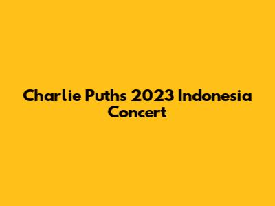 Charlie Puth's 2023 Indonesia Concert