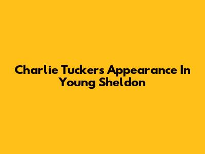 Charlie Tucker's Appearance In Young Sheldon