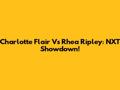 Charlotte Flair Vs Rhea Ripley: NXT Showdown!