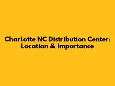 Charlotte NC Distribution Center: Location & Importance