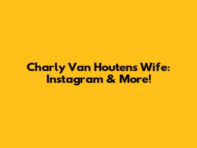 Charly Van Houten's Wife: Instagram & More!