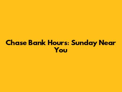 Chase Bank Hours: Sunday Near You