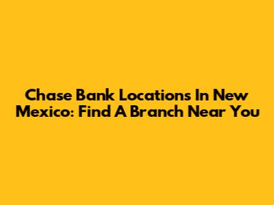 Chase Bank Locations In New Mexico: Find A Branch Near You