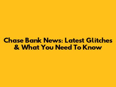 Chase Bank News: Latest Glitches & What You Need To Know