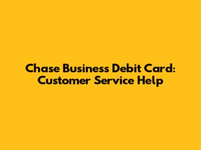 Chase Business Debit Card: Customer Service Help