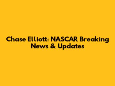 Chase Elliott: NASCAR Breaking News & Updates