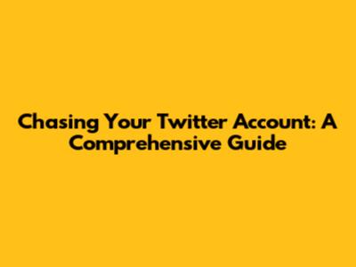 Chasing Your Twitter Account: A Comprehensive Guide