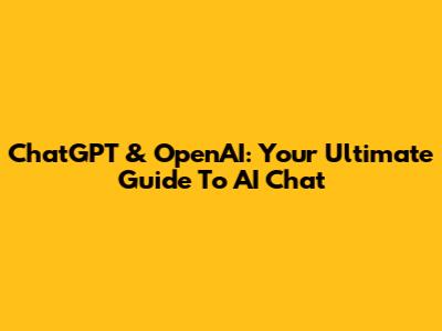 ChatGPT & OpenAI: Your Ultimate Guide To AI Chat