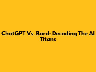 ChatGPT Vs. Bard: Decoding The AI Titans