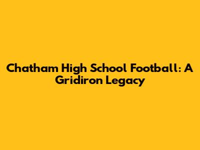 Chatham High School Football: A Gridiron Legacy