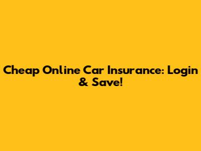 Cheap Online Car Insurance: Login & Save!