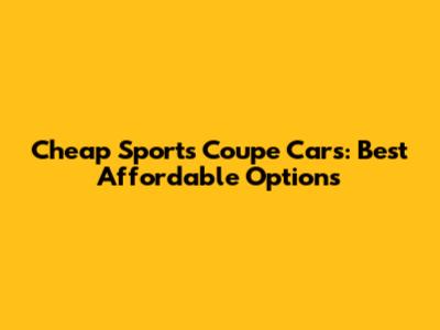Cheap Sports Coupe Cars: Best Affordable Options