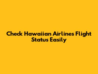 Check Hawaiian Airlines Flight Status Easily
