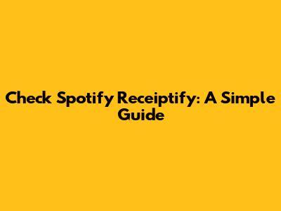 Check Spotify Receiptify: A Simple Guide