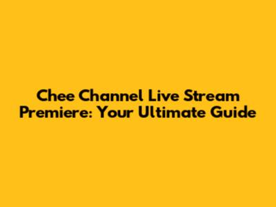 Chee Channel Live Stream Premiere: Your Ultimate Guide