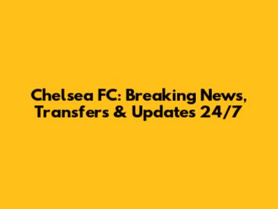 Chelsea FC: Breaking News, Transfers & Updates 24/7