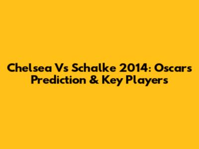 Chelsea Vs Schalke 2014: Oscar's Prediction & Key Players