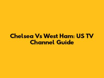 Chelsea Vs West Ham: US TV Channel Guide