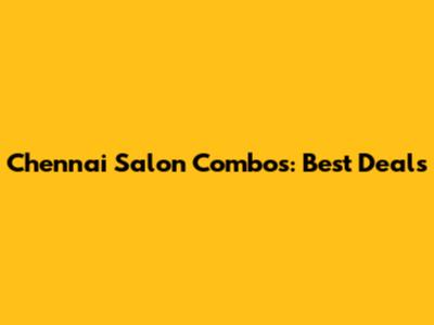 Chennai Salon Combos: Best Deals