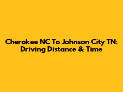 Cherokee NC To Johnson City TN: Driving Distance & Time