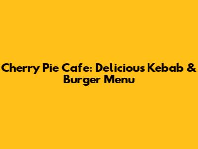 Cherry Pie Cafe: Delicious Kebab & Burger Menu