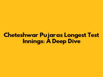 Cheteshwar Pujara's Longest Test Innings: A Deep Dive