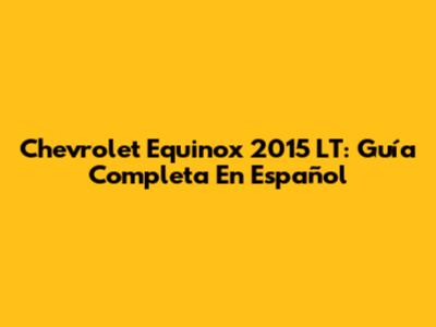 Chevrolet Equinox 2015 LT: Guía Completa En Español