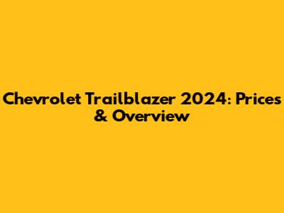 Chevrolet Trailblazer 2024: Prices & Overview
