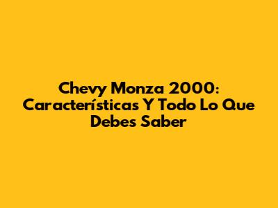 Chevy Monza 2000: Características Y Todo Lo Que Debes Saber