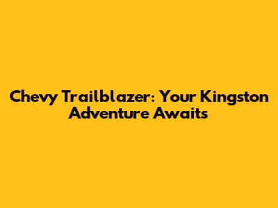 Chevy Trailblazer: Your Kingston Adventure Awaits