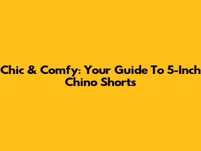 Chic & Comfy: Your Guide To 5-Inch Chino Shorts