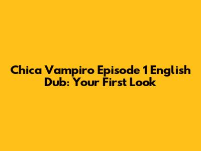 Chica Vampiro Episode 1 English Dub: Your First Look