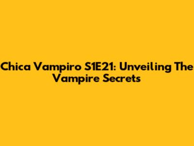 Chica Vampiro S1E21: Unveiling The Vampire Secrets