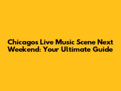 Chicago's Live Music Scene Next Weekend: Your Ultimate Guide