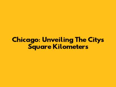 Chicago: Unveiling The City's Square Kilometers