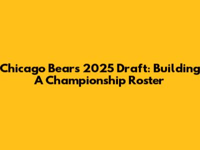 Chicago Bears' 2025 Draft: Building A Championship Roster
