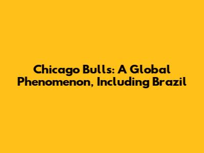Chicago Bulls: A Global Phenomenon, Including Brazil