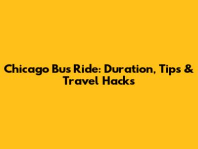 Chicago Bus Ride: Duration, Tips & Travel Hacks