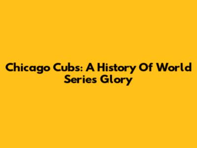 Chicago Cubs: A History Of World Series Glory