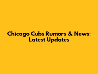 Chicago Cubs Rumors & News: Latest Updates