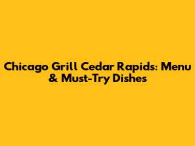 Chicago Grill Cedar Rapids: Menu & Must-Try Dishes