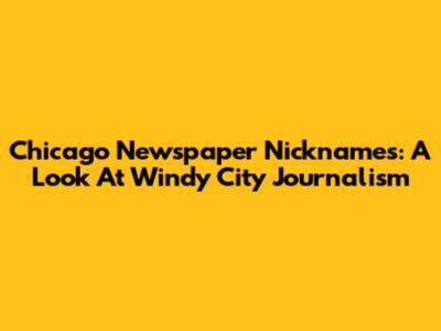 Chicago Newspaper Nicknames: A Look At Windy City Journalism