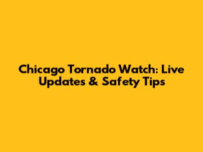 Chicago Tornado Watch: Live Updates & Safety Tips