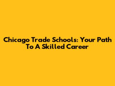 Chicago Trade Schools: Your Path To A Skilled Career