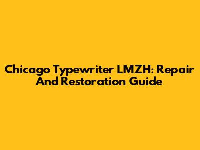 Chicago Typewriter LMZH: Repair And Restoration Guide