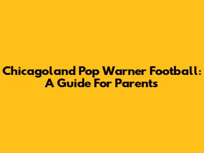 Chicagoland Pop Warner Football: A Guide For Parents