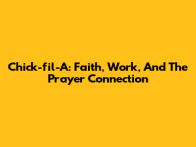Chick-fil-A: Faith, Work, And The Prayer Connection
