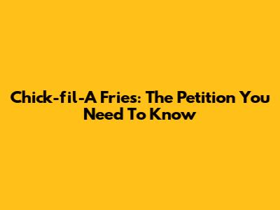 Chick-fil-A Fries: The Petition You Need To Know