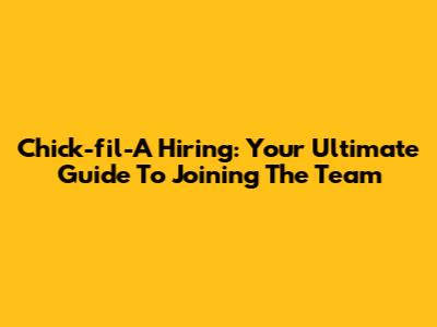 Chick-fil-A Hiring: Your Ultimate Guide To Joining The Team