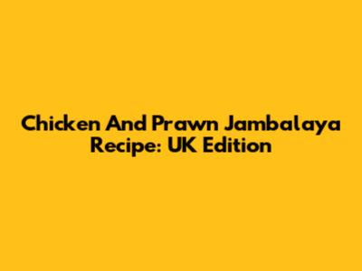 Chicken And Prawn Jambalaya Recipe: UK Edition